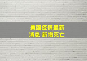 美国疫情最新消息 新增死亡